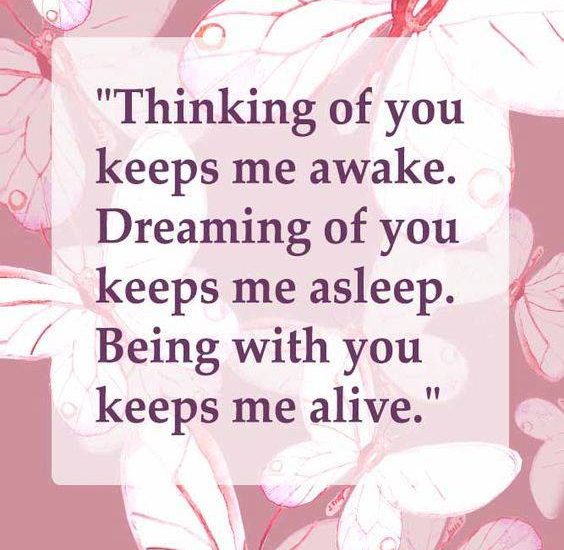 Thinking of you keeps me awake. Dreaming of you keeps me asleep. Being with you keeps me alive.