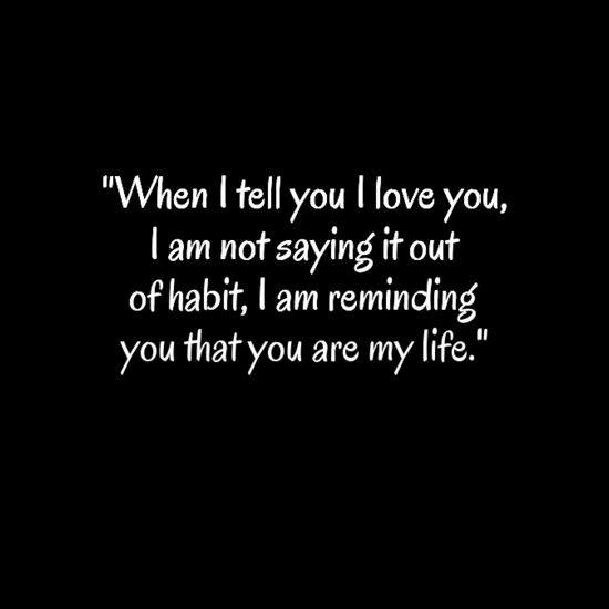 When I tell you I love you, I am notsaying it out of habit, I am reminding you that you are my life.