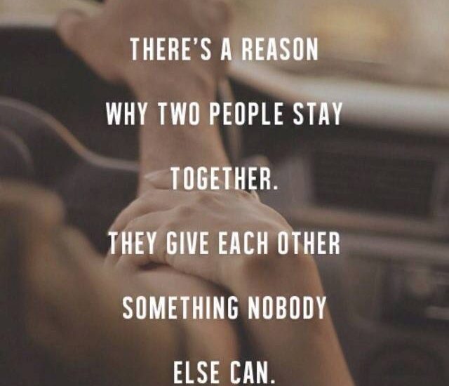 THERE'S A REASON WHY TWO PEOPLE STAY TOGETHER. GIVE EACH OTHER SOMETHING NOBODY ELSE CAN.
