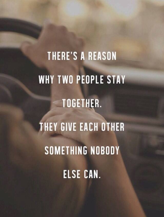 THERE'S A REASON WHY TWO PEOPLE STAY TOGETHER. GIVE EACH OTHER SOMETHING NOBODY ELSE CAN.