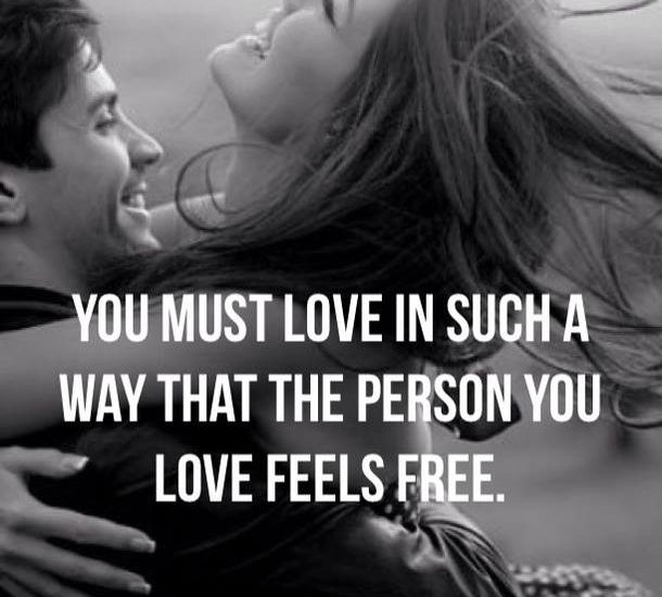 YOU MUST LOVE IN SUCH A WAY THAT THE PERSON YOU LOVE FEELS FREE