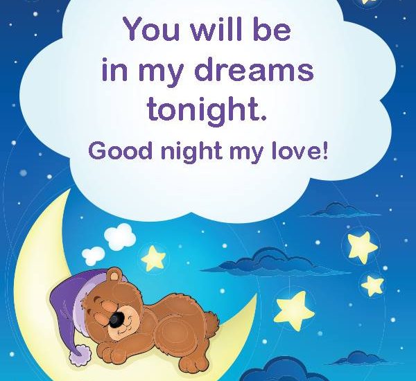 You will be in my dreams tonight. Good night my love!