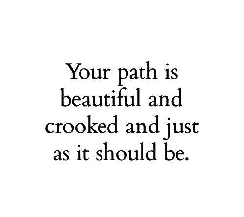 Your path is beautiful and crooked and just as it should be