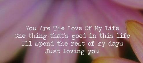 You Are The Love Of My Life One thing that's good in this life I'll spend the rest of my days Just loving you