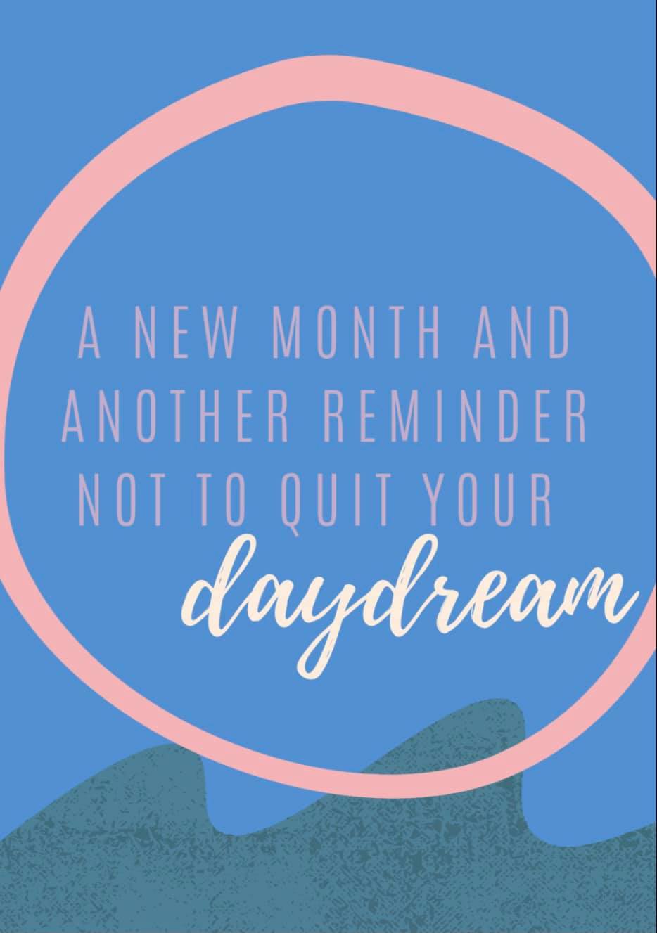 A new month and another reminder not to quit your daydream