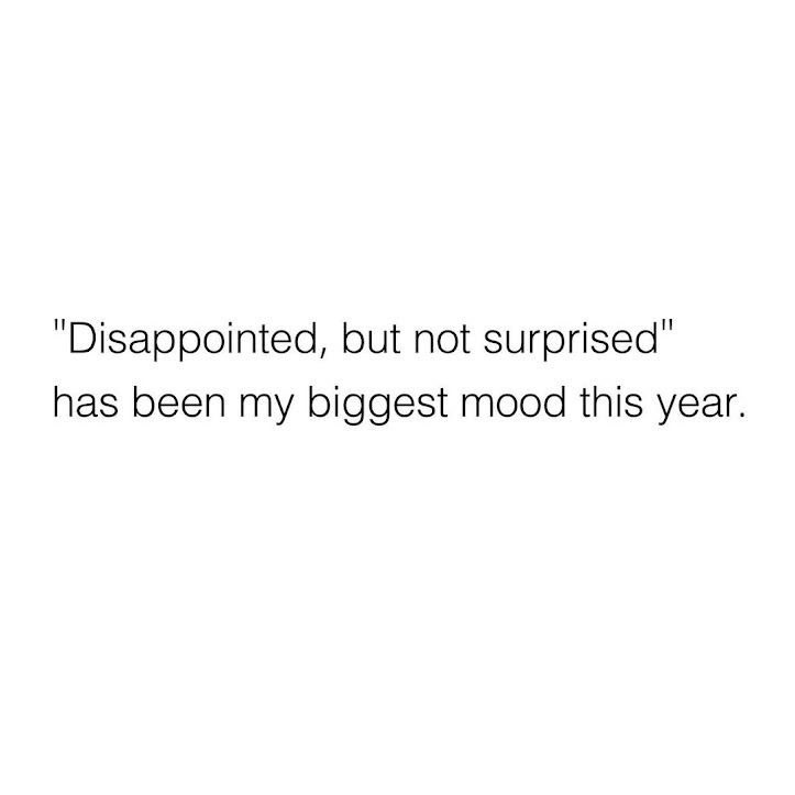 Disappointed, but not surprised" has been my biggest mood this year