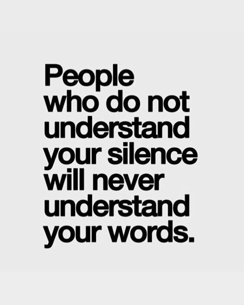People who dont understand your silence will never understand you words