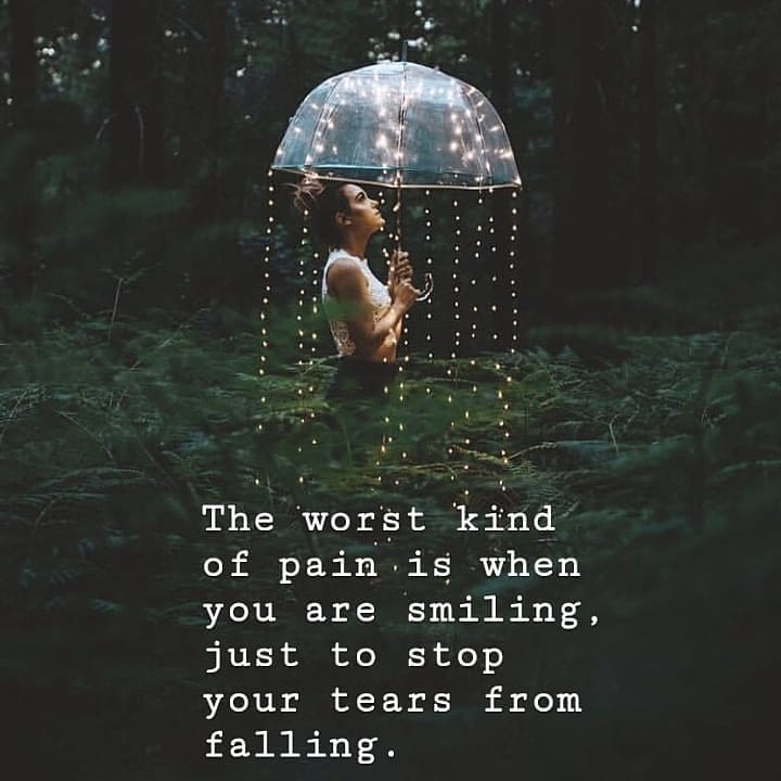 The worst kind of pain , is when you are smiling, just to stop your tears from falling