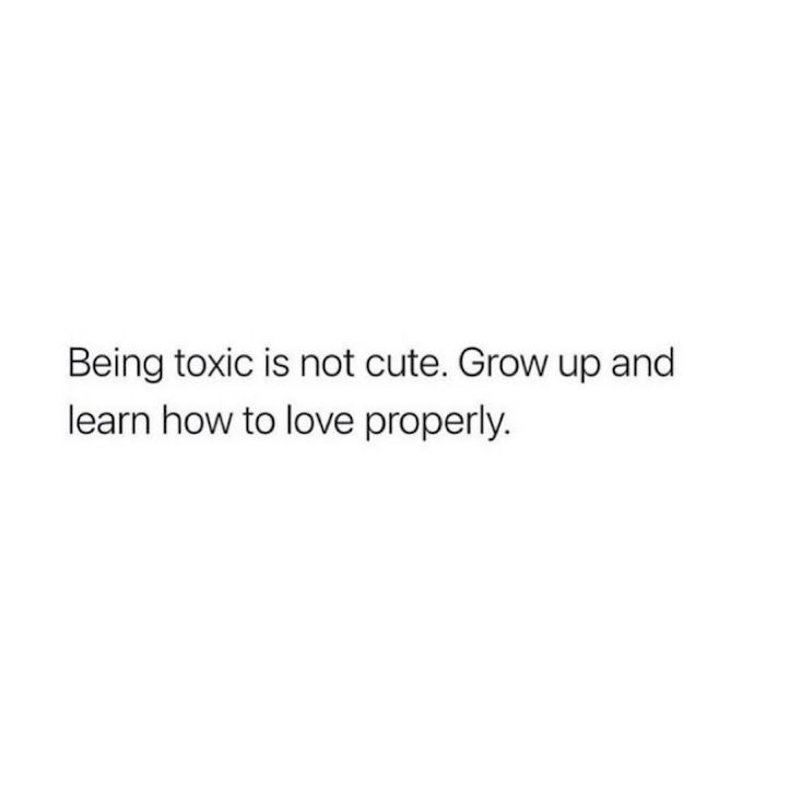 Being toxic is not cute. Grow up and learn how to love properly