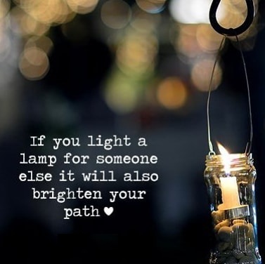 If you light a lamp for someone else it will also brighten your path