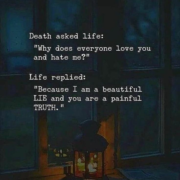 Death asked life: "Why does everyone love you and hate me?" 