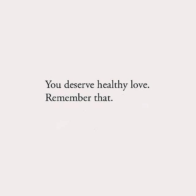 You deserve healthy love. Remember that