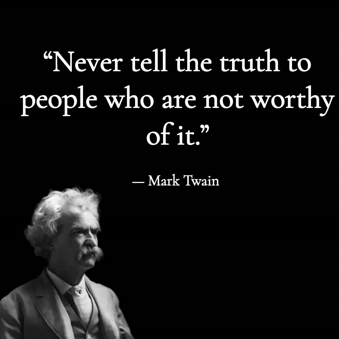 Never tell the truth to people who are not worthy of it