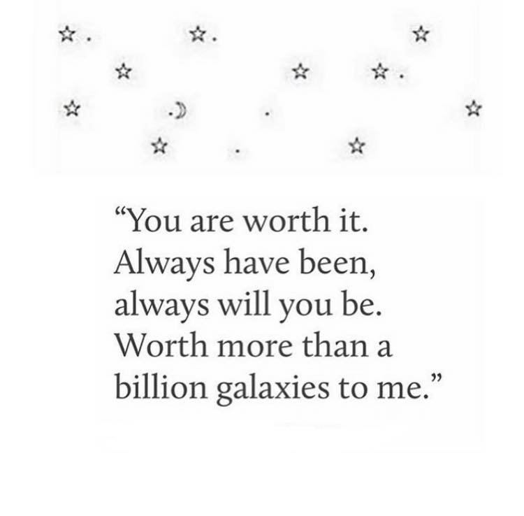 You are worth it, always have been, always will you be. worth more than a billion galaxies to me 