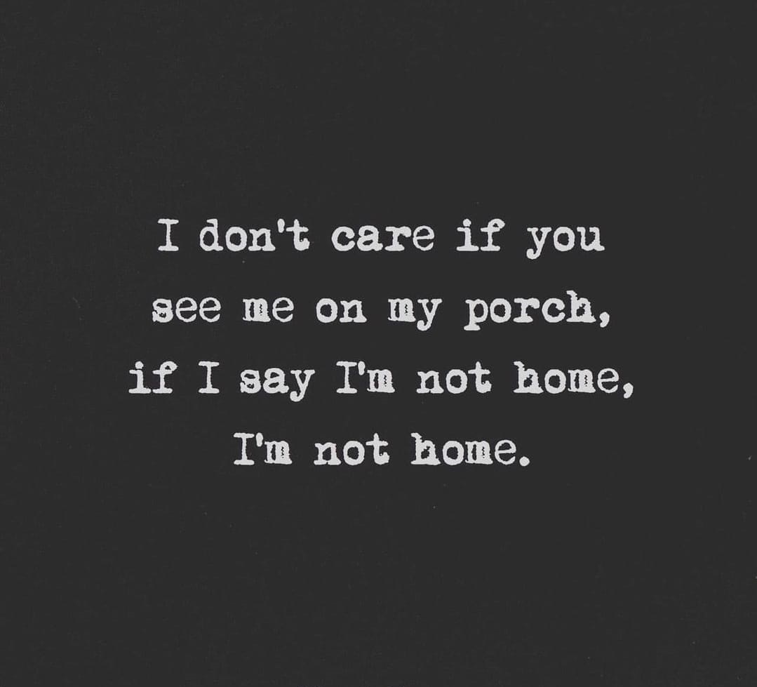 I don't care if you see me on my porch if i say i'm not home, i'm not home
