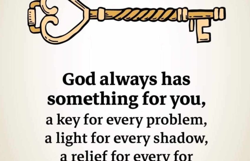 God always has something for you, a key for every problem, a light for every shadow