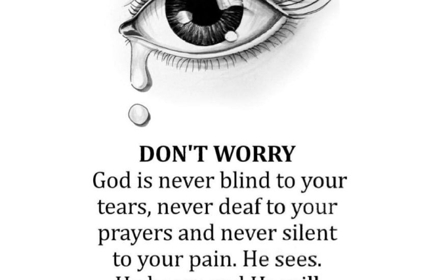 God is never blind to your tears, never deaf to your prayers and never silent to your pain