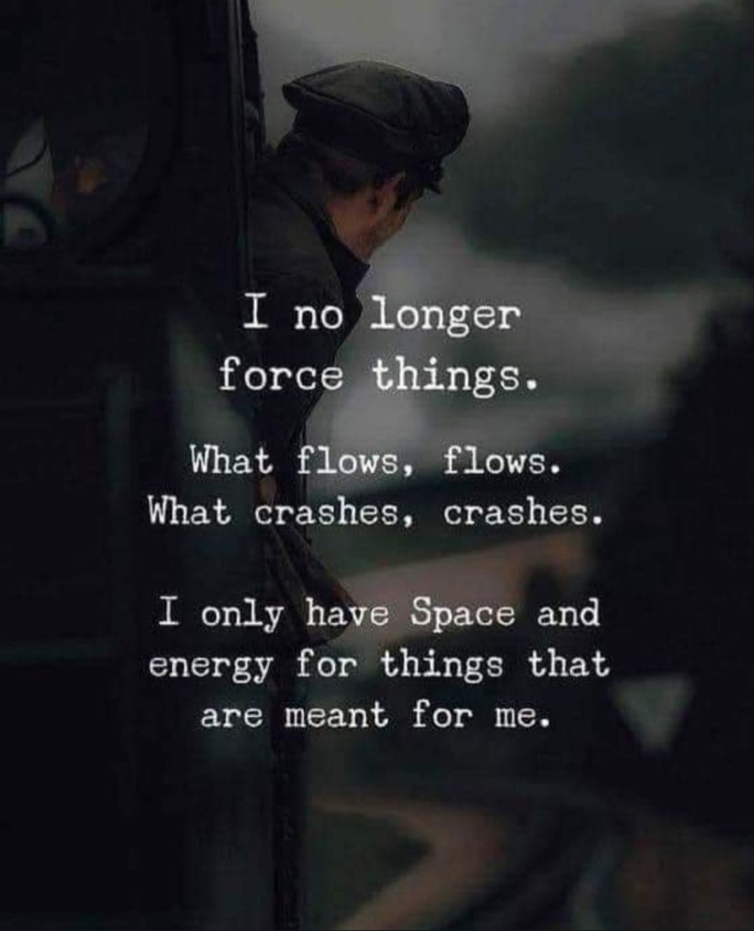 I no longer force things. What flows, flows. What crashes, crashes.