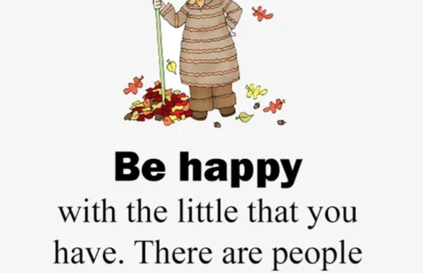 Be happy with the little that you have