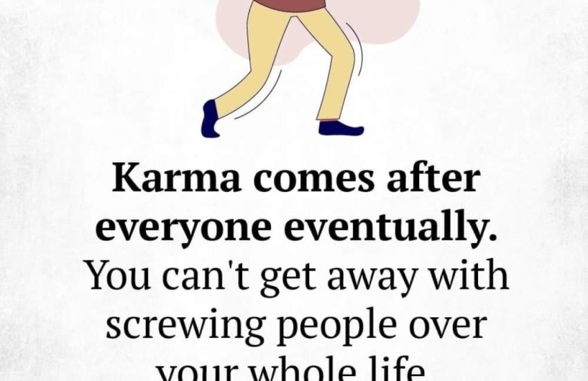 Karma comes after everyone eventually, You can't get away with screwing people over