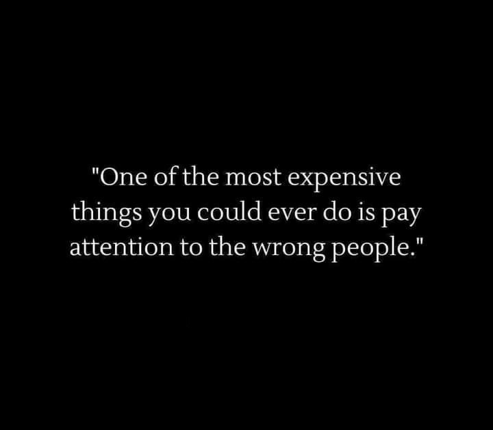 One of the most expensive things you could ever do is pay attention to the wrong people
