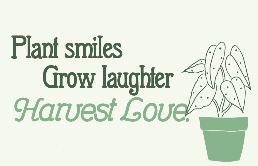 Plant smiles grow laughter harvest love